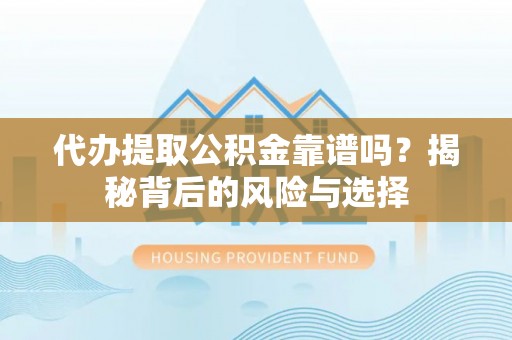 通许代办提取公积金靠谱吗？揭秘背后的风险与选择