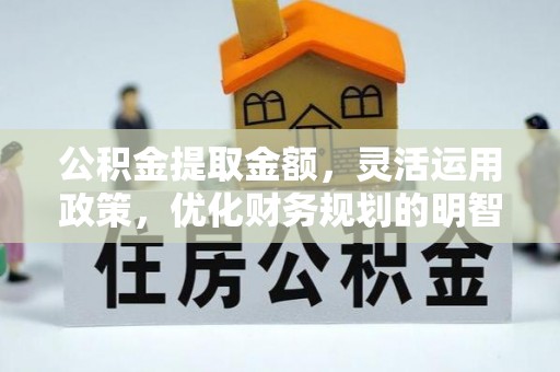 通许公积金提取金额，灵活运用政策，优化财务规划的明智选择