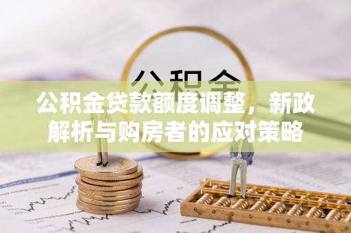 通许公积金贷款额度调整，新政解析与购房者的应对策略