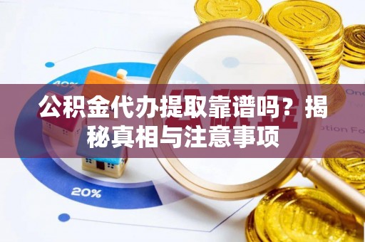 通许公积金代办提取靠谱吗？揭秘真相与注意事项