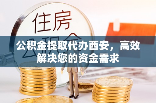 通许公积金提取代办西安，高效解决您的资金需求