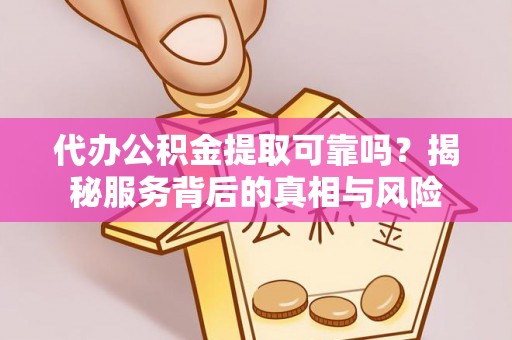 通许代办公积金提取可靠吗？揭秘服务背后的真相与风险