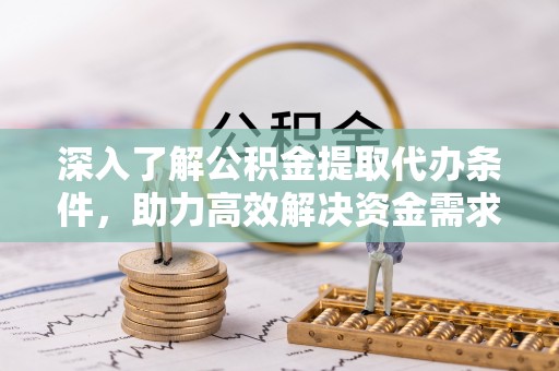 通许深入了解公积金提取代办条件，助力高效解决资金需求
