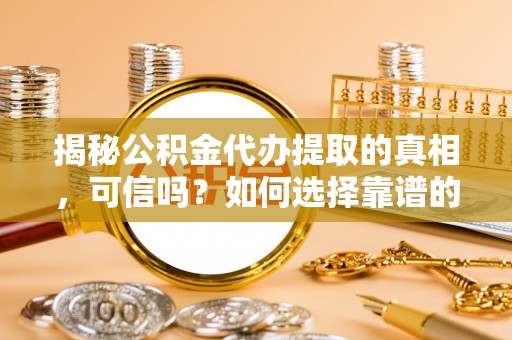 通许揭秘公积金代办提取的真相，可信吗？如何选择靠谱的服务商？