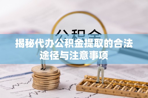 通许揭秘代办公积金提取的合法途径与注意事项