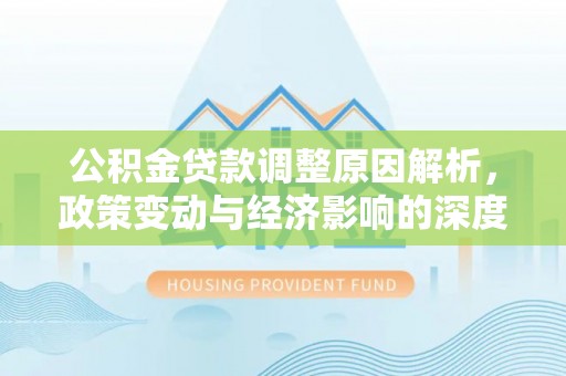 通许公积金贷款调整原因解析，政策变动与经济影响的深度探讨