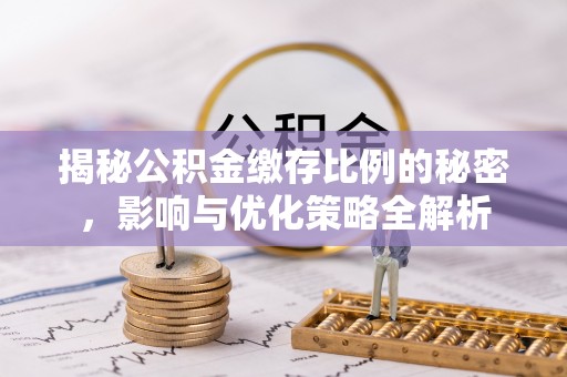 通许揭秘公积金缴存比例的秘密，影响与优化策略全解析