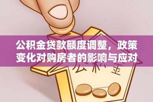 通许公积金贷款额度调整，政策变化对购房者的影响与应对策略