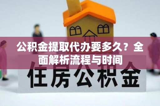 通许公积金提取代办要多久？全面解析流程与时间