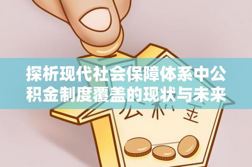 通许探析现代社会保障体系中公积金制度覆盖的现状与未来