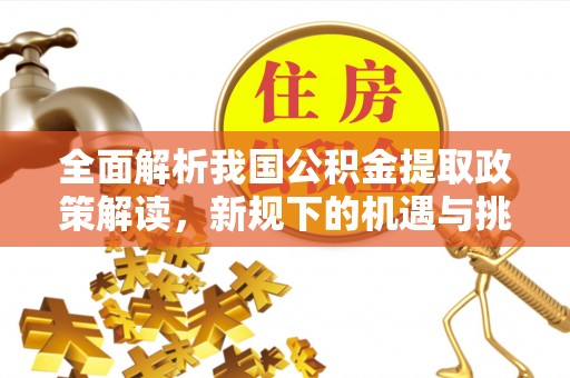 通许全面解析我国公积金提取政策解读，新规下的机遇与挑战