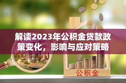 通许解读2023年公积金贷款政策变化，影响与应对策略