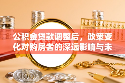 通许公积金贷款调整后，政策变化对购房者的深远影响与未来趋势分析