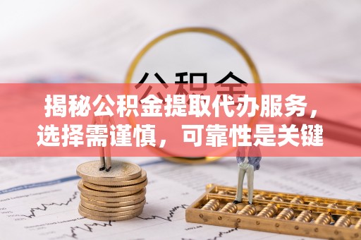 通许揭秘公积金提取代办服务，选择需谨慎，可靠性是关键
