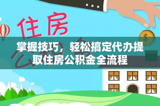 通许掌握技巧，轻松搞定代办提取住房公积金全流程