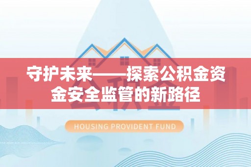 通许守护未来——探索公积金资金安全监管的新路径