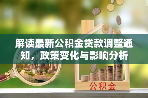 通许解读最新公积金贷款调整通知，政策变化与影响分析