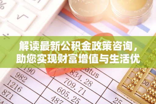 通许解读最新公积金政策咨询，助您实现财富增值与生活优化