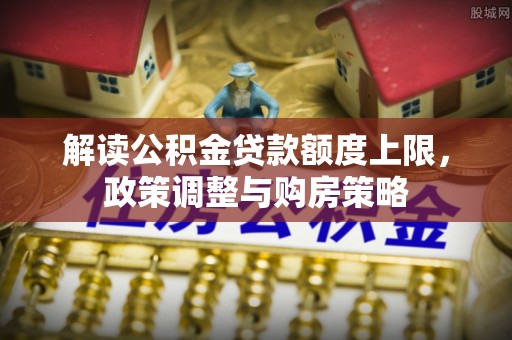 通许解读公积金贷款额度上限，政策调整与购房策略