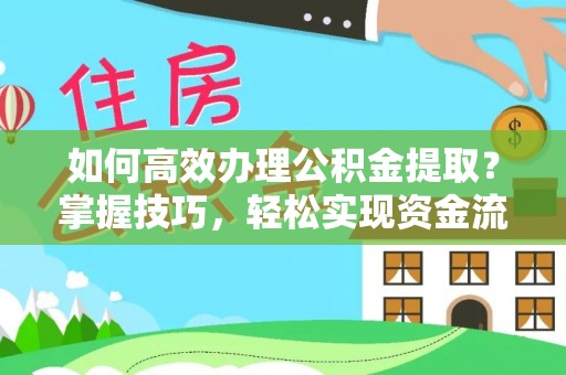 通许如何高效办理公积金提取？掌握技巧，轻松实现资金流动