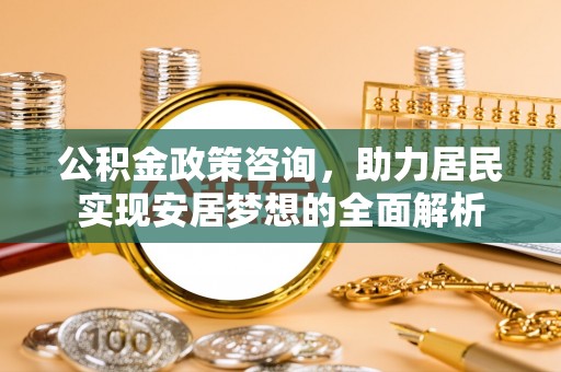 通许公积金政策咨询，助力居民实现安居梦想的全面解析