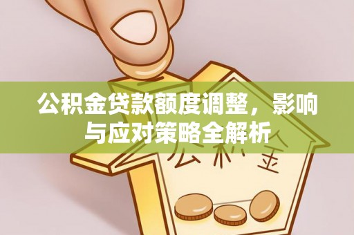 通许公积金贷款额度调整，影响与应对策略全解析