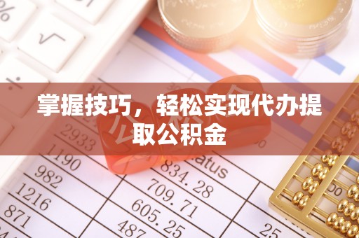 通许掌握技巧，轻松实现代办提取公积金