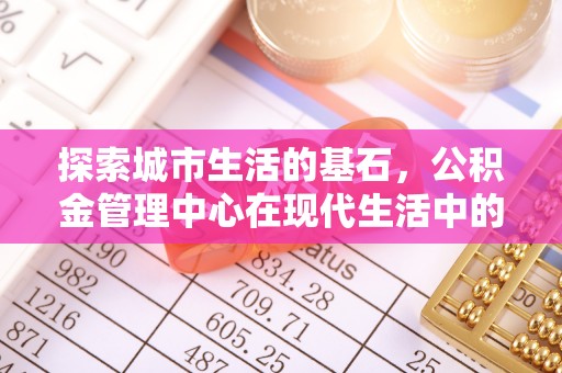 通许探索城市生活的基石，公积金管理中心在现代生活中的重要角色