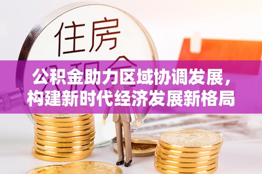 通许公积金助力区域协调发展，构建新时代经济发展新格局