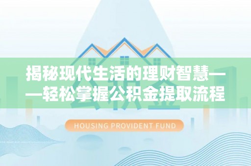 通许揭秘现代生活的理财智慧——轻松掌握公积金提取流程的实用指南