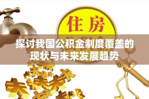 通许探讨我国公积金制度覆盖的现状与未来发展趋势