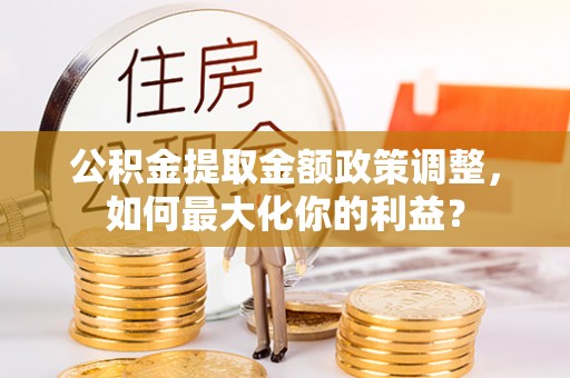 通许公积金提取金额政策调整，如何最大化你的利益？