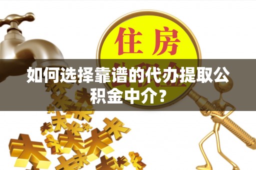 通许如何选择靠谱的代办提取公积金中介？