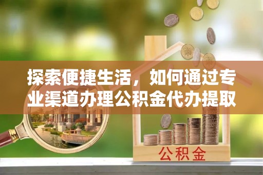 通许探索便捷生活，如何通过专业渠道办理公积金代办提取业务