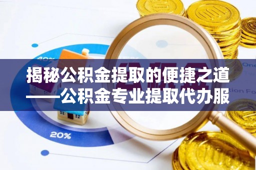 通许揭秘公积金提取的便捷之道——公积金专业提取代办服务解析