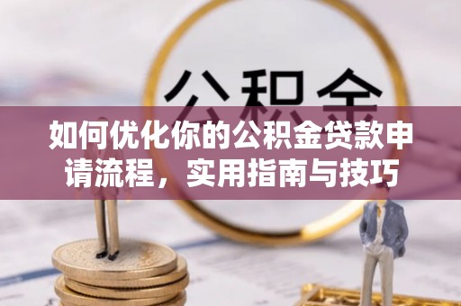通许如何优化你的公积金贷款申请流程，实用指南与技巧