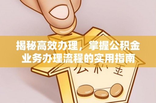 通许揭秘高效办理，掌握公积金业务办理流程的实用指南