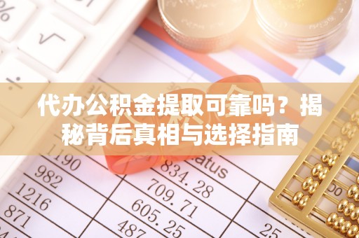通许代办公积金提取可靠吗？揭秘背后真相与选择指南