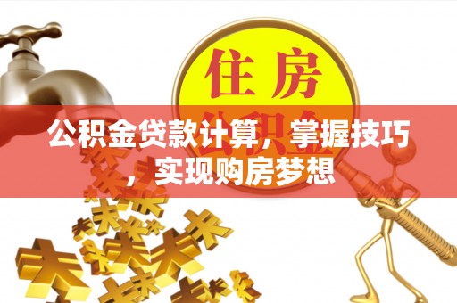 通许公积金贷款计算，掌握技巧，实现购房梦想