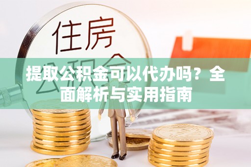 通许提取公积金可以代办吗？全面解析与实用指南