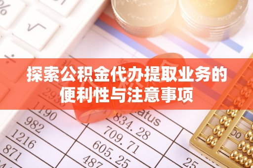 通许探索公积金代办提取业务的便利性与注意事项