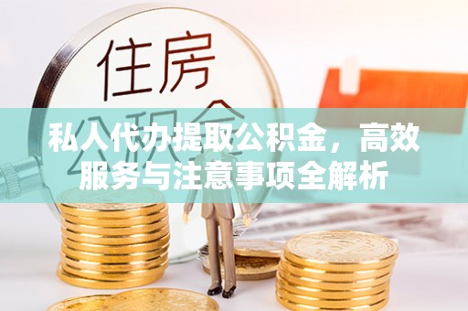 通许私人代办提取公积金，高效服务与注意事项全解析