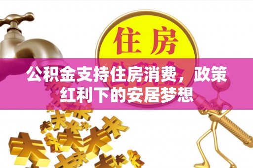 通许公积金支持住房消费，政策红利下的安居梦想