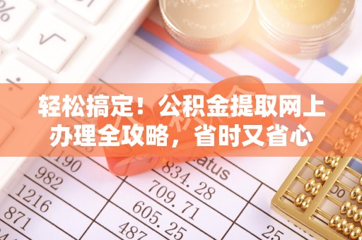 通许轻松搞定！公积金提取网上办理全攻略，省时又省心
