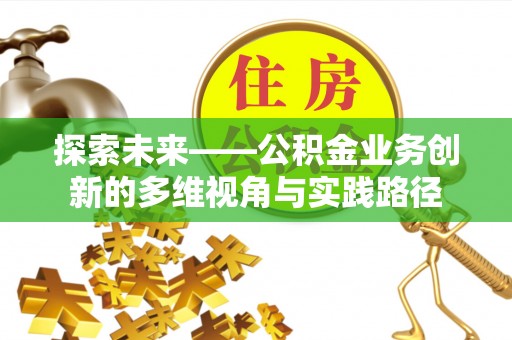 通许探索未来——公积金业务创新的多维视角与实践路径
