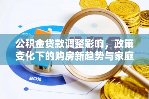 通许公积金贷款调整影响，政策变化下的购房新趋势与家庭财务规划