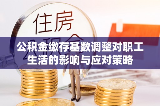 通许公积金缴存基数调整对职工生活的影响与应对策略