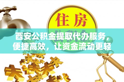通许西安公积金提取代办服务，便捷高效，让资金流动更轻松
