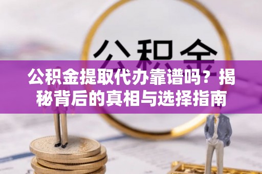 通许公积金提取代办靠谱吗？揭秘背后的真相与选择指南