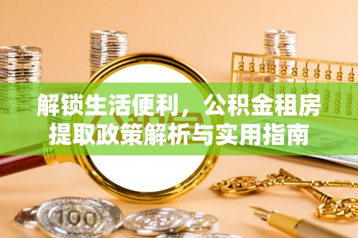 通许解锁生活便利，公积金租房提取政策解析与实用指南